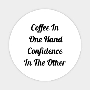 Coffee In One Hand Confidence In Other Magnet